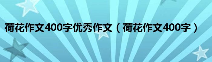 荷花作文400字优秀作文（荷花作文400字）