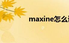 maxine怎么读（maxine）