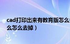 cad打印出来有教育版怎么去掉（cad打印有个教育什么什么怎么去掉）