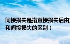 间接损失是指直接损失后由直接损失原因而导致（直接损失和间接损失的区别）