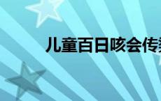 儿童百日咳会传染吗（儿童百日）