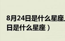 8月24日是什么星座上升星座是什么（8月24日是什么星座）