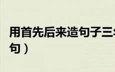 用首先后来造句子三年级简单（用首先后来造句）