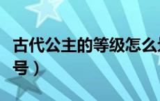 古代公主的等级怎么划分（古代公主等级带封号）