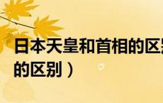 日本天皇和首相的区别图片（日本天皇和首相的区别）