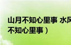 山月不知心里事 水风空落眼前花.意思（山月不知心里事）