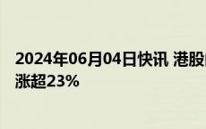 2024年06月04日快讯 港股内房股午后继续拉升，金辉控股涨超23%