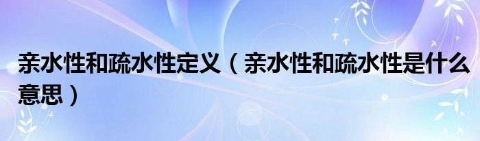 亲水性和疏水性定义（亲水性和疏水性是什么意思）