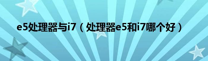 e5处理器与i7（处理器e5和i7哪个好）