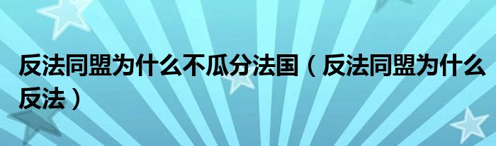 反法同盟为什么不瓜分法国（反法同盟为什么反法）