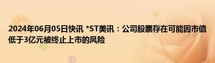 2024年06月05日快讯 *ST美讯：公司股票存在可能因市值低于3亿元被终止上市的风险