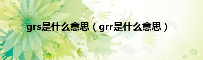 grs是什么意思（grr是什么意思）