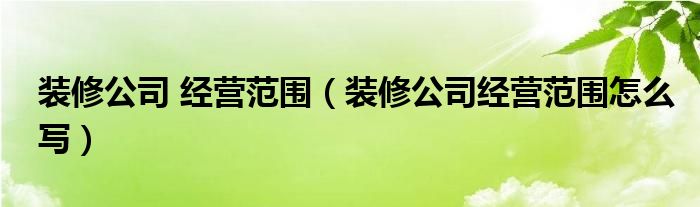 装修公司 经营范围（装修公司经营范围怎么写）