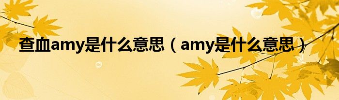 查血amy是什么意思（amy是什么意思）