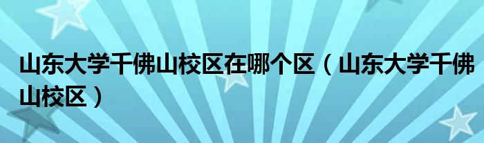 山东大学千佛山校区在哪个区（山东大学千佛山校区）