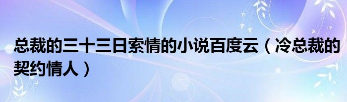 总裁的三十三日索情的小说百度云（冷总裁的契约情人）