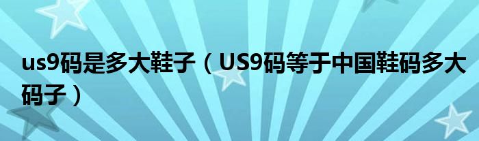 us9码是多大鞋子（US9码等于中国鞋码多大码子）