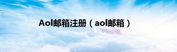 Aol邮箱注册（aol邮箱）