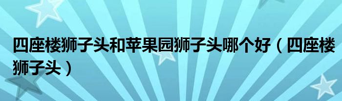 四座楼狮子头和苹果园狮子头哪个好（四座楼狮子头）