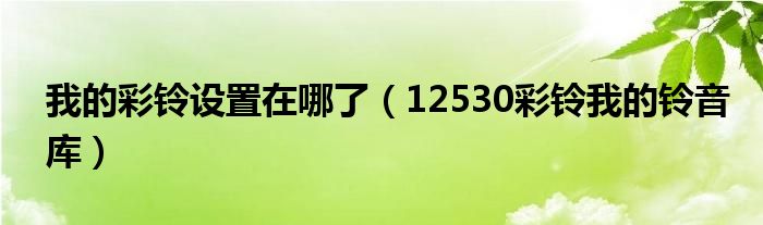 我的彩铃设置在哪了（12530彩铃我的铃音库）