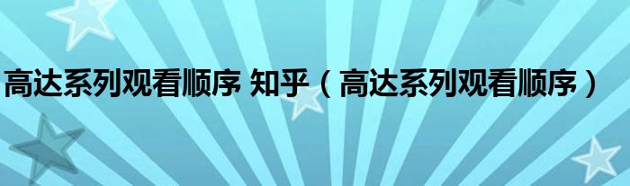 高达系列观看顺序 知乎（高达系列观看顺序）