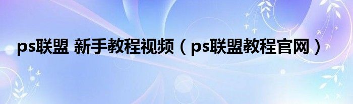 ps联盟 新手教程视频（ps联盟教程官网）