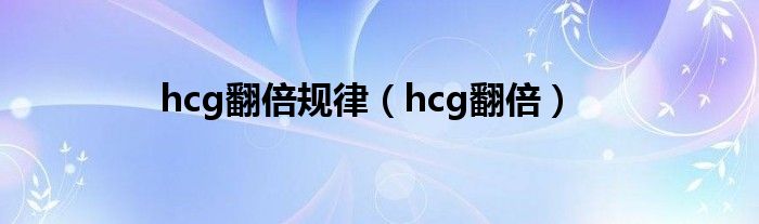 hcg翻倍规律（hcg翻倍）