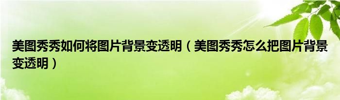 美图秀秀如何将图片背景变透明（美图秀秀怎么把图片背景变透明）