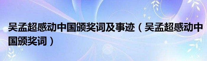 吴孟超感动中国颁奖词及事迹（吴孟超感动中国颁奖词）