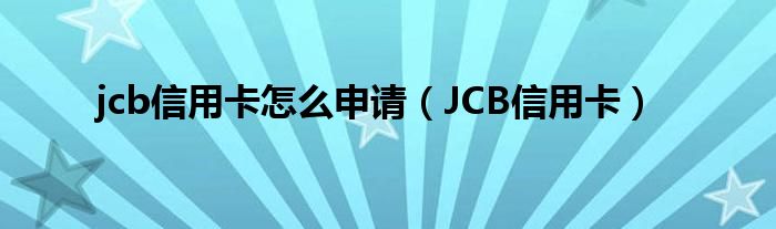 jcb信用卡怎么申请（JCB信用卡）