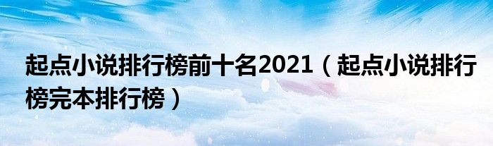 起点小说排行榜前十名2021（起点小说排行榜完本排行榜）