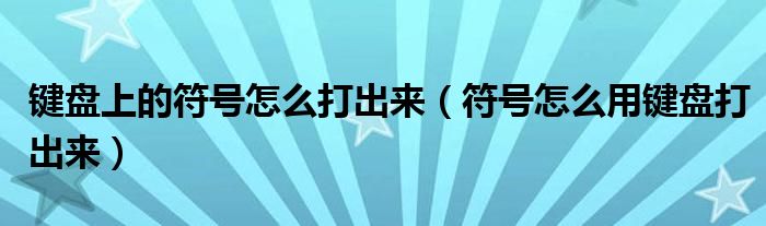 键盘上的符号怎么打出来（符号怎么用键盘打出来）