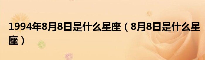 1994年8月8日是什么星座（8月8日是什么星座）