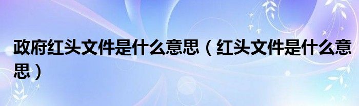 政府红头文件是什么意思（红头文件是什么意思）