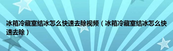 冰箱冷藏室结冰怎么快速去除视频（冰箱冷藏室结冰怎么快速去除）