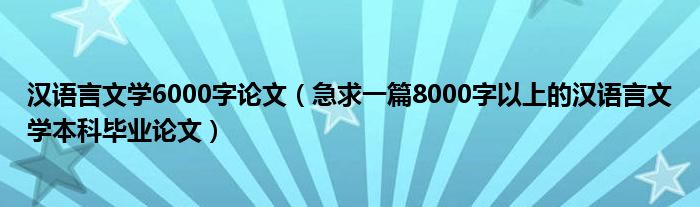 汉语言文学6000字论文（急求一篇8000字以上的汉语言文学本科毕业论文）