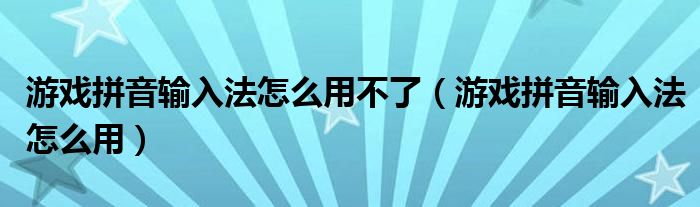 游戏拼音输入法怎么用不了（游戏拼音输入法怎么用）