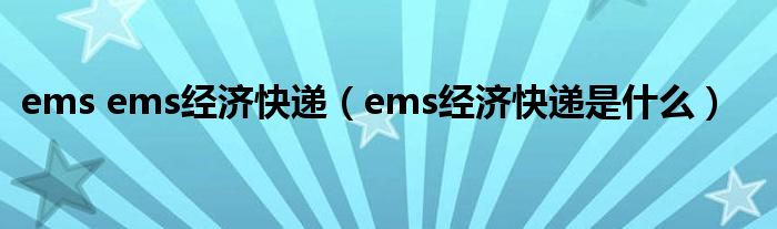 ems ems经济快递（ems经济快递是什么）