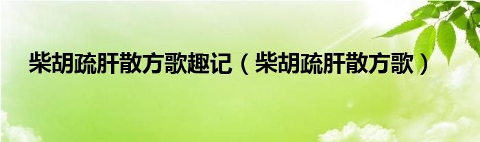 柴胡疏肝散方歌趣记（柴胡疏肝散方歌）