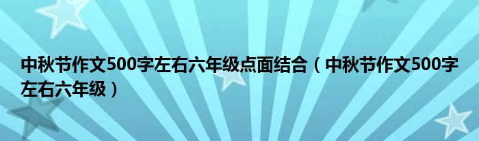 中秋节作文500字左右六年级点面结合（中秋节作文500字左右六年级）