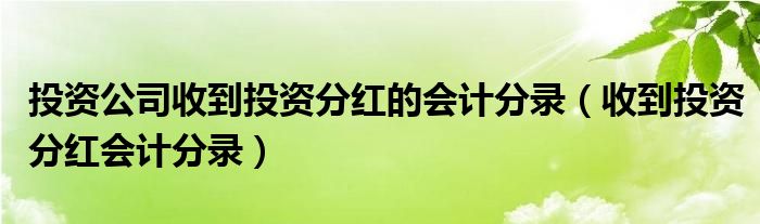 投资公司收到投资分红的会计分录（收到投资分红会计分录）