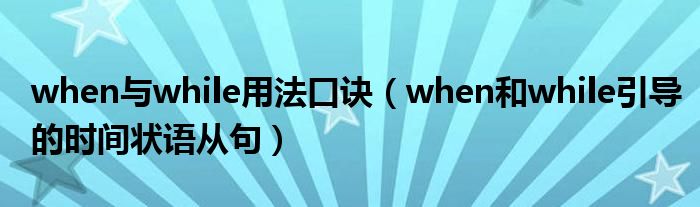 when与while用法口诀（when和while引导的时间状语从句）