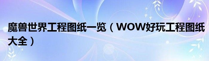 魔兽世界工程图纸一览（WOW好玩工程图纸大全）