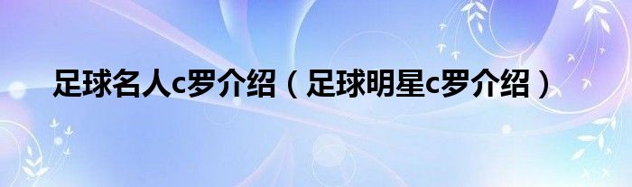 足球名人c罗介绍（足球明星c罗介绍）