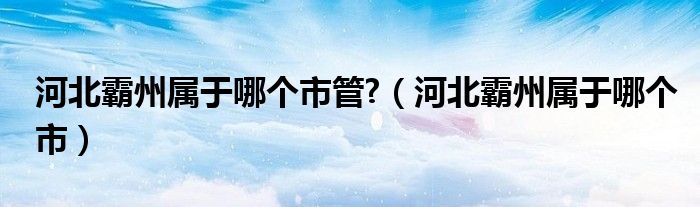 河北霸州属于哪个市管?（河北霸州属于哪个市）