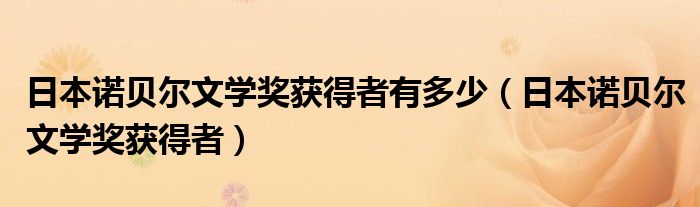 日本诺贝尔文学奖获得者有多少（日本诺贝尔文学奖获得者）