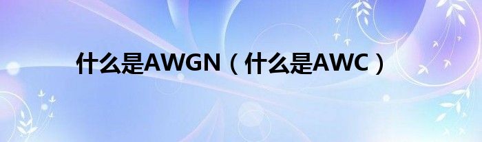 什么是AWGN（什么是AWC）