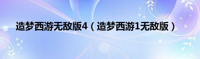 造梦西游无敌版4（造梦西游1无敌版）