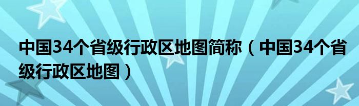 中国34个省级行政区地图简称（中国34个省级行政区地图）