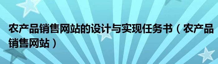 农产品销售网站的设计与实现任务书（农产品销售网站）